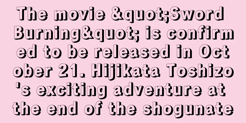 The movie "Sword Burning" is confirmed to be released in October 21. Hijikata Toshizo's exciting adventure at the end of the shogunate