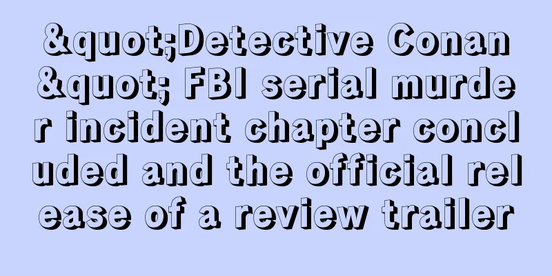 "Detective Conan" FBI serial murder incident chapter concluded and the official release of a review trailer