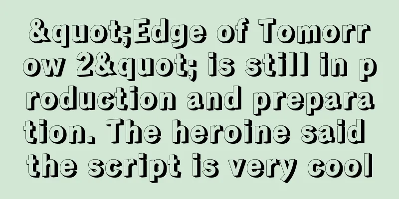 "Edge of Tomorrow 2" is still in production and preparation. The heroine said the script is very cool
