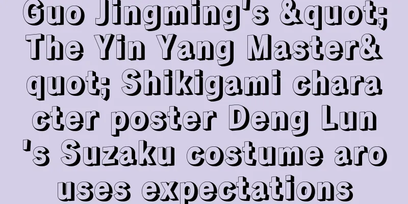 Guo Jingming's "The Yin Yang Master" Shikigami character poster Deng Lun's Suzaku costume arouses expectations