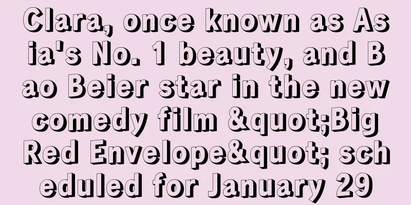 Clara, once known as Asia's No. 1 beauty, and Bao Beier star in the new comedy film "Big Red Envelope" scheduled for January 29