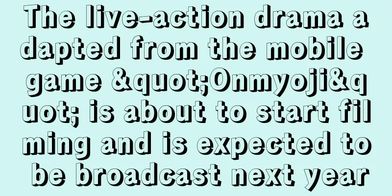 The live-action drama adapted from the mobile game "Onmyoji" is about to start filming and is expected to be broadcast next year