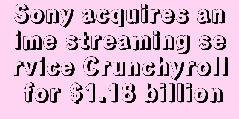 Sony acquires anime streaming service Crunchyroll for $1.18 billion