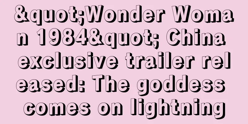 "Wonder Woman 1984" China exclusive trailer released: The goddess comes on lightning