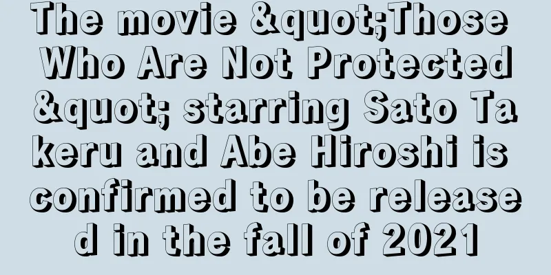 The movie "Those Who Are Not Protected" starring Sato Takeru and Abe Hiroshi is confirmed to be released in the fall of 2021
