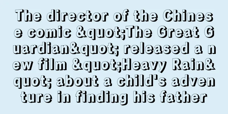 The director of the Chinese comic "The Great Guardian" released a new film "Heavy Rain" about a child's adventure in finding his father