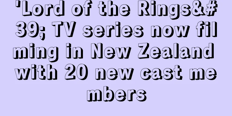 'Lord of the Rings' TV series now filming in New Zealand with 20 new cast members