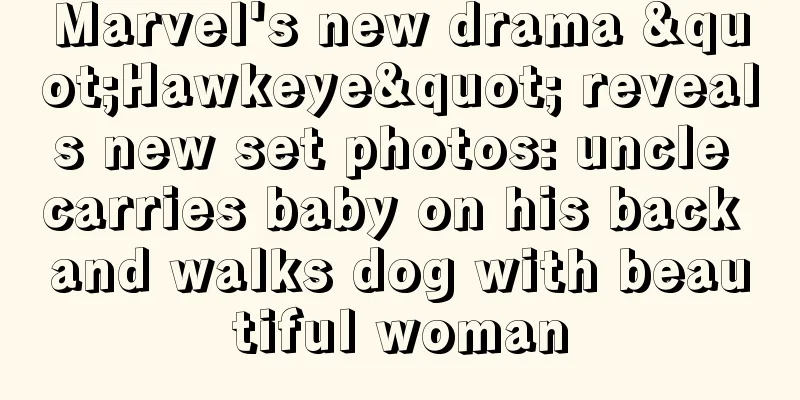Marvel's new drama "Hawkeye" reveals new set photos: uncle carries baby on his back and walks dog with beautiful woman
