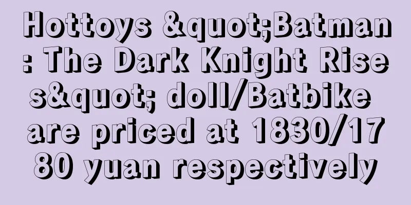 Hottoys "Batman: The Dark Knight Rises" doll/Batbike are priced at 1830/1780 yuan respectively