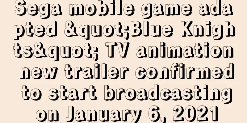 Sega mobile game adapted "Blue Knights" TV animation new trailer confirmed to start broadcasting on January 6, 2021