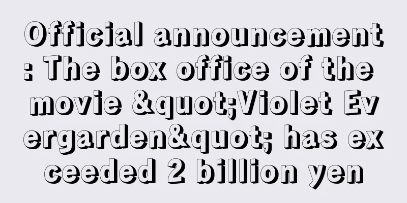 Official announcement: The box office of the movie "Violet Evergarden" has exceeded 2 billion yen