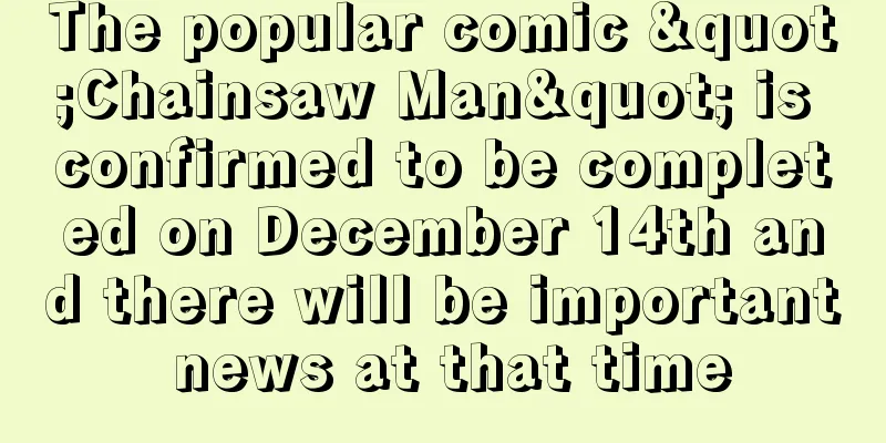 The popular comic "Chainsaw Man" is confirmed to be completed on December 14th and there will be important news at that time