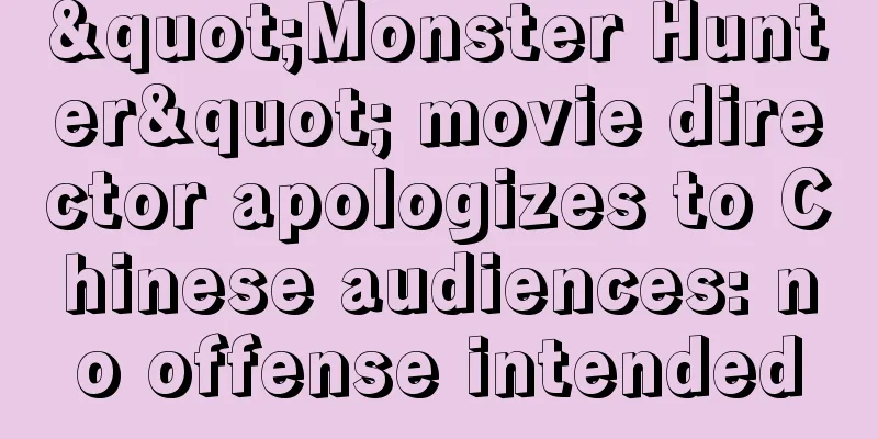 "Monster Hunter" movie director apologizes to Chinese audiences: no offense intended
