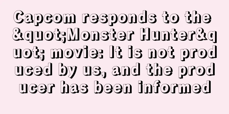 Capcom responds to the "Monster Hunter" movie: It is not produced by us, and the producer has been informed