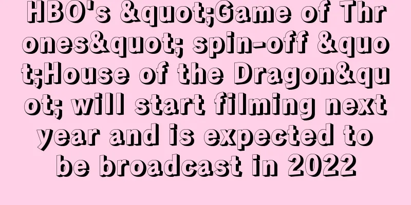 HBO's "Game of Thrones" spin-off "House of the Dragon" will start filming next year and is expected to be broadcast in 2022