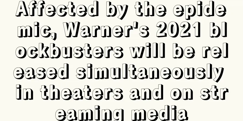 Affected by the epidemic, Warner's 2021 blockbusters will be released simultaneously in theaters and on streaming media