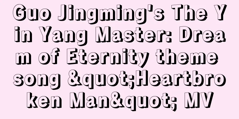 Guo Jingming's The Yin Yang Master: Dream of Eternity theme song "Heartbroken Man" MV