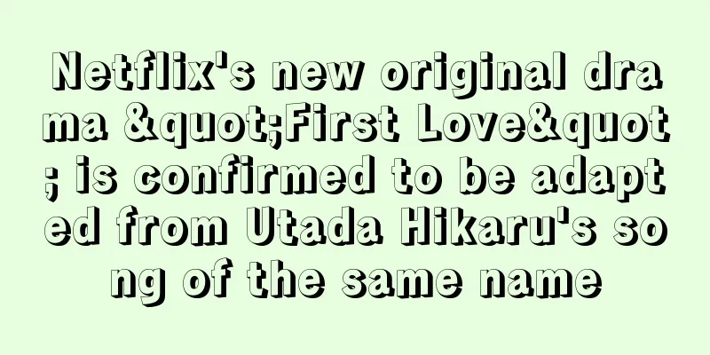 Netflix's new original drama "First Love" is confirmed to be adapted from Utada Hikaru's song of the same name