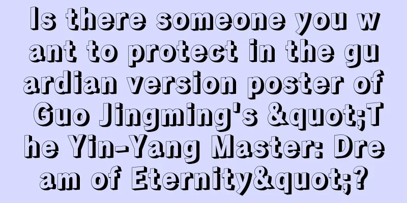 Is there someone you want to protect in the guardian version poster of Guo Jingming's "The Yin-Yang Master: Dream of Eternity"?