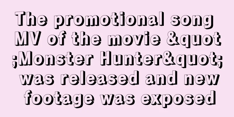 The promotional song MV of the movie "Monster Hunter" was released and new footage was exposed