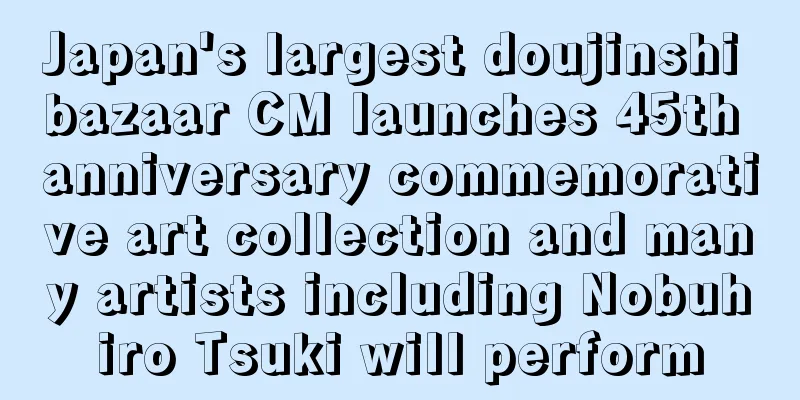 Japan's largest doujinshi bazaar CM launches 45th anniversary commemorative art collection and many artists including Nobuhiro Tsuki will perform