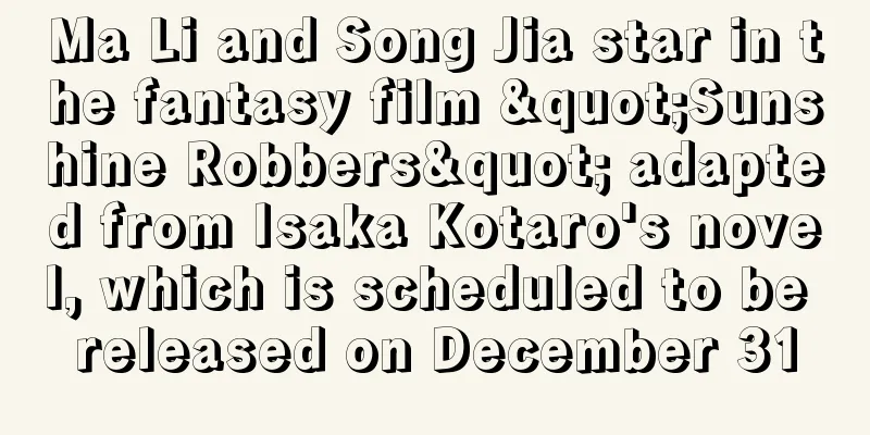 Ma Li and Song Jia star in the fantasy film "Sunshine Robbers" adapted from Isaka Kotaro's novel, which is scheduled to be released on December 31