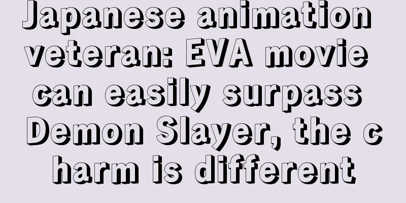 Japanese animation veteran: EVA movie can easily surpass Demon Slayer, the charm is different