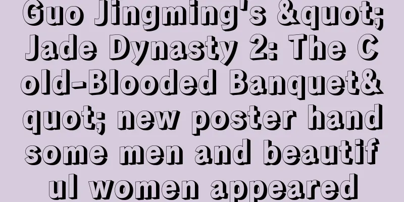 Guo Jingming's "Jade Dynasty 2: The Cold-Blooded Banquet" new poster handsome men and beautiful women appeared