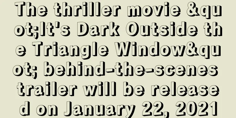 The thriller movie "It's Dark Outside the Triangle Window" behind-the-scenes trailer will be released on January 22, 2021