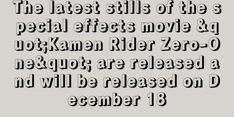 The latest stills of the special effects movie "Kamen Rider Zero-One" are released and will be released on December 18
