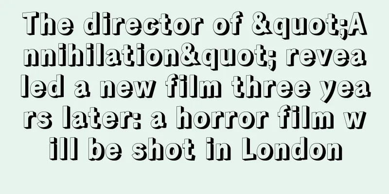 The director of "Annihilation" revealed a new film three years later: a horror film will be shot in London