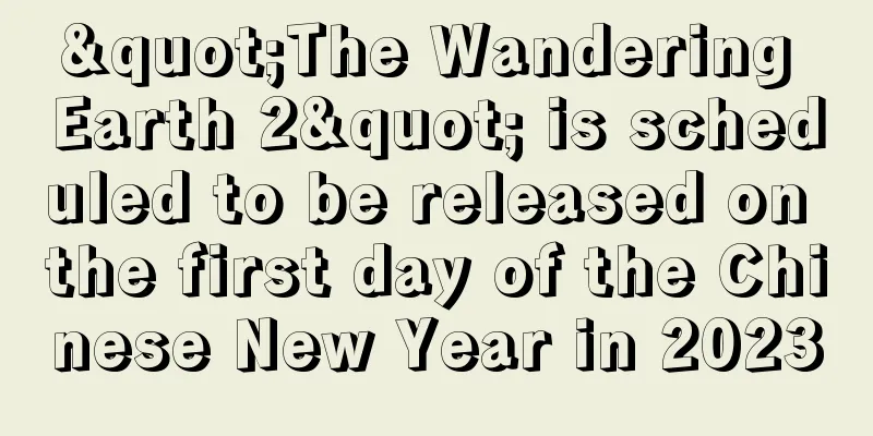 "The Wandering Earth 2" is scheduled to be released on the first day of the Chinese New Year in 2023