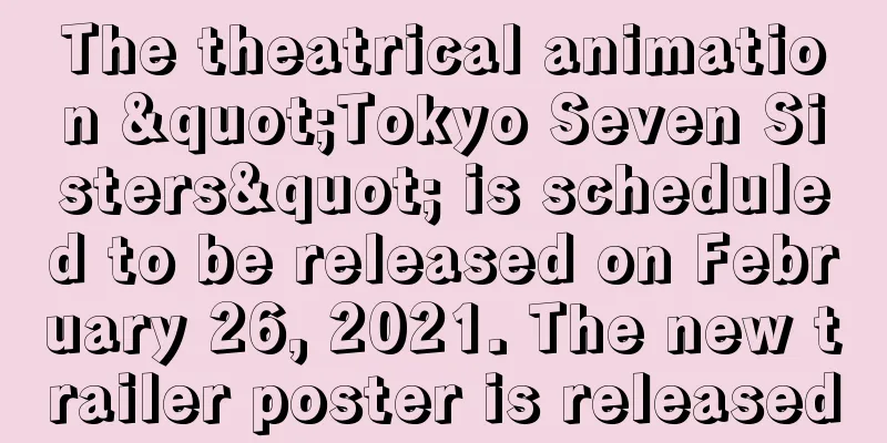 The theatrical animation "Tokyo Seven Sisters" is scheduled to be released on February 26, 2021. The new trailer poster is released