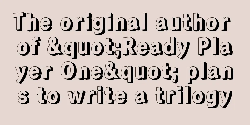 The original author of "Ready Player One" plans to write a trilogy