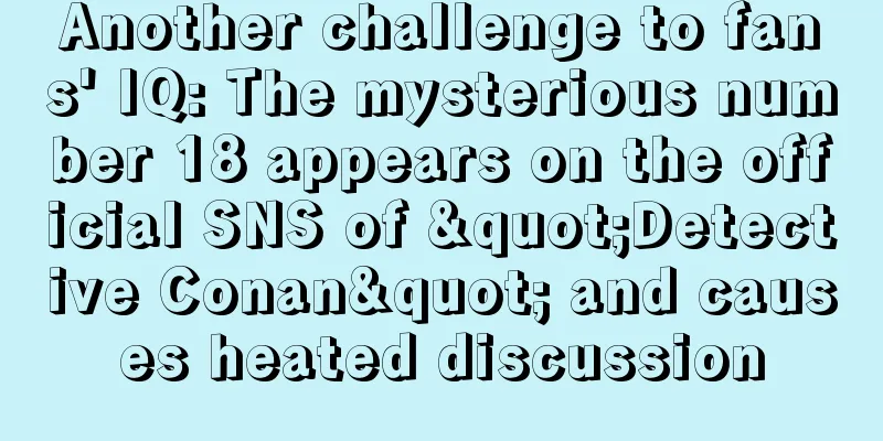 Another challenge to fans' IQ: The mysterious number 18 appears on the official SNS of "Detective Conan" and causes heated discussion