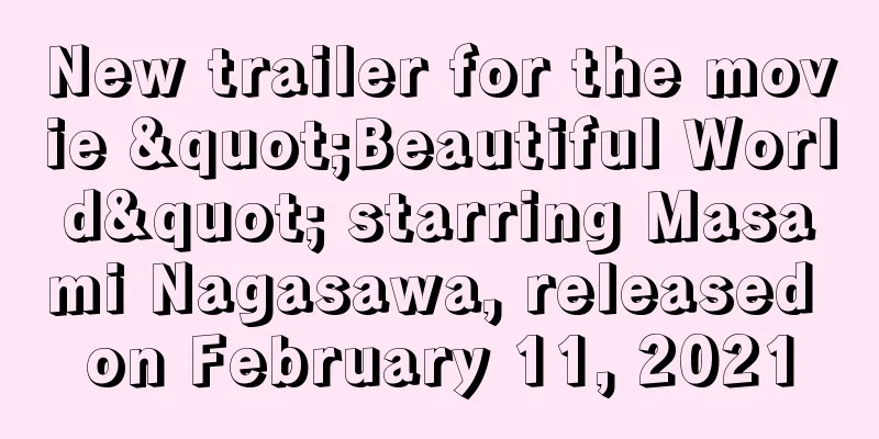 New trailer for the movie "Beautiful World" starring Masami Nagasawa, released on February 11, 2021