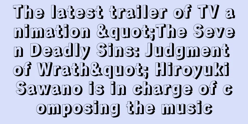 The latest trailer of TV animation "The Seven Deadly Sins: Judgment of Wrath" Hiroyuki Sawano is in charge of composing the music