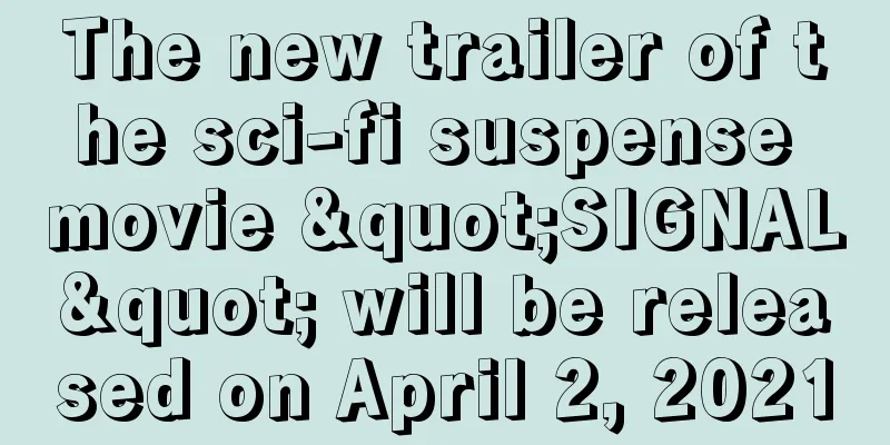The new trailer of the sci-fi suspense movie "SIGNAL" will be released on April 2, 2021