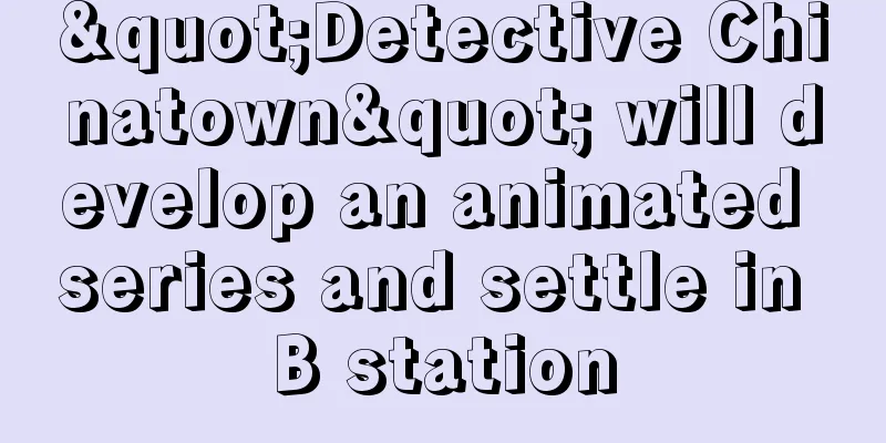 "Detective Chinatown" will develop an animated series and settle in B station