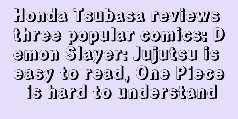Honda Tsubasa reviews three popular comics: Demon Slayer: Jujutsu is easy to read, One Piece is hard to understand