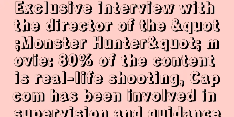 Exclusive interview with the director of the "Monster Hunter" movie: 80% of the content is real-life shooting, Capcom has been involved in supervision and guidance