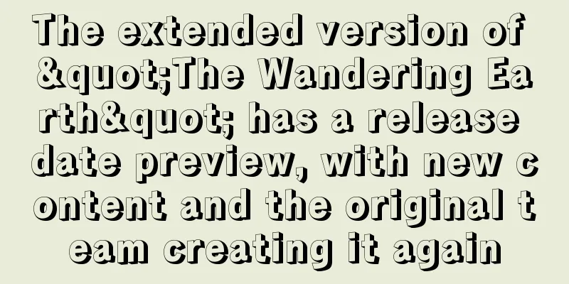 The extended version of "The Wandering Earth" has a release date preview, with new content and the original team creating it again