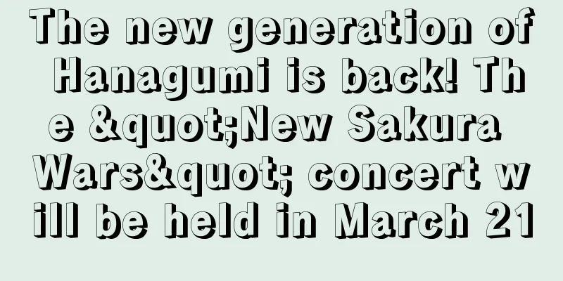 The new generation of Hanagumi is back! The "New Sakura Wars" concert will be held in March 21
