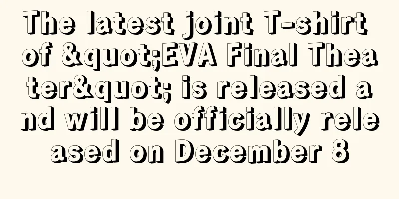 The latest joint T-shirt of "EVA Final Theater" is released and will be officially released on December 8