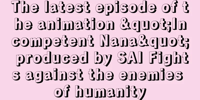 The latest episode of the animation "Incompetent Nana" produced by SAI Fights against the enemies of humanity