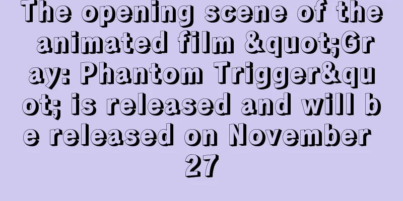 The opening scene of the animated film "Gray: Phantom Trigger" is released and will be released on November 27