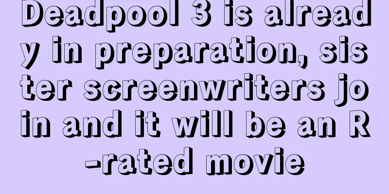 Deadpool 3 is already in preparation, sister screenwriters join and it will be an R-rated movie