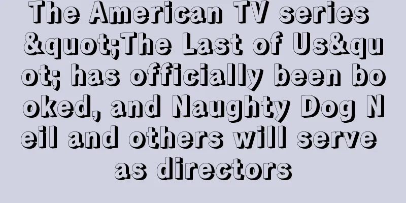 The American TV series "The Last of Us" has officially been booked, and Naughty Dog Neil and others will serve as directors