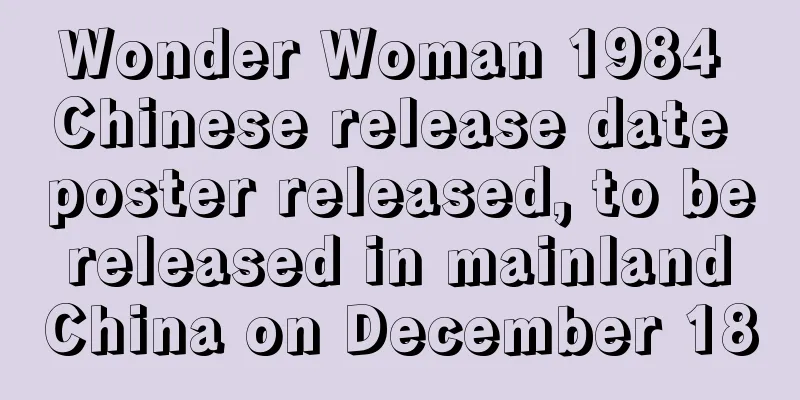 Wonder Woman 1984 Chinese release date poster released, to be released in mainland China on December 18