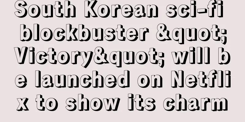 South Korean sci-fi blockbuster "Victory" will be launched on Netflix to show its charm